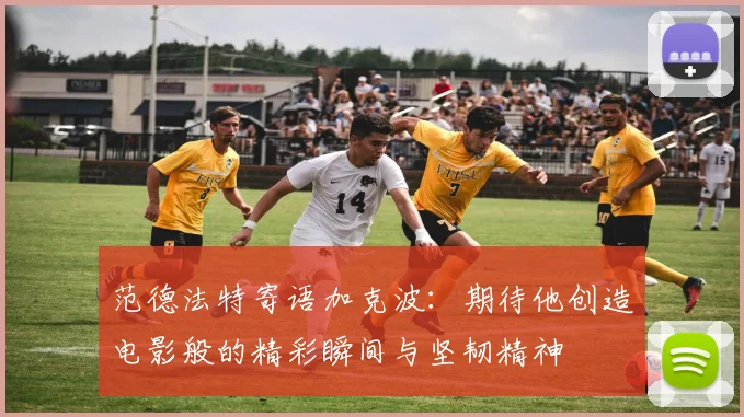 范德法特寄语加克波：期待他创造电影般的精彩瞬间与坚韧精神