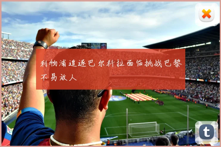 利物浦追逐巴尔科拉面临挑战巴黎不易放人