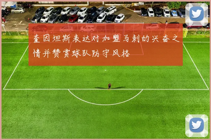 奎因坦斯表达对加盟马刺的兴奋之情并赞赏球队防守风格